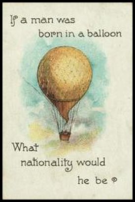 13 If a man was born in a balloon, what nationality would he be